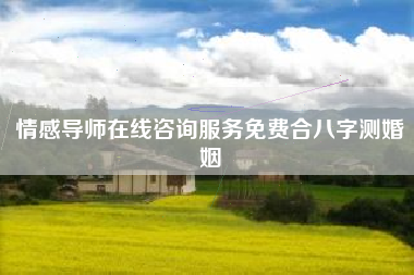 情感导师在线咨询服务免费合八字测婚姻